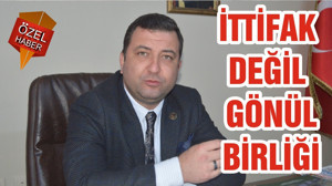 İTTİFAK DEĞİL GÖNÜL BİRLİĞİ