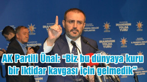 AK Partili Ünal: "Biz bu dünyaya kuru bir iktidar kavgası için gelmedik"