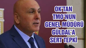 OK’TAN TMO’NUN GENEL MÜDÜRÜ GÜLDAL’A SERT TEPKİ