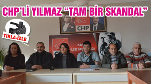 CHP’Lİ YILMAZ “TAM BİR SKANDAL”