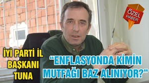 İYİ PARTİ İL BAŞKANI TUNA “ENFLASYONDA KİMİN MUTFAĞI BAZ ALINIYOR?”