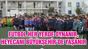 FUTBOL HER YERDE OYNANIR, HEYECANI BÜYÜKŞEHİR’DE YAŞANIR