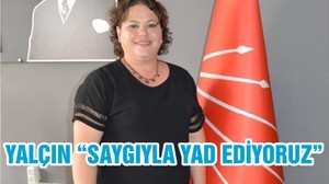 YALÇIN “SAYGIYLA YAD EDİYORUZ”