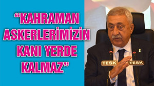 “KAHRAMAN ASKERLERİMİZİN KANI YERDE KALMAZ”