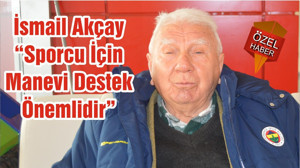 İsmail Akçay “Sporcu İçin Manevi Destek Önemlidir”