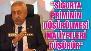 “SİGORTA PRİMİNİN DÜŞÜRÜLMESİ MALİYETLERİ DÜŞÜRÜR”