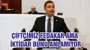 ÇİFTÇİMİZ FEDAKAR AMA İKTİDAR BUNU ANLAMIYOR