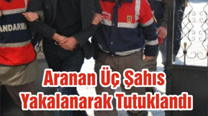 Aranan Üç Şahıs Yakalanarak Tutuklandı