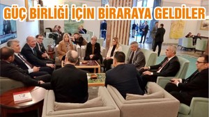 GÜÇ BİRLİĞİ İÇİN BİRARAYA GELDİLER