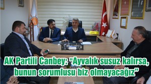 AK Partili Canbey: "Ayvalık susuz kalırsa, bunun sorumlusu biz olmayacağız"