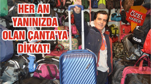 HER AN YANINIZDA OLAN ÇANTA’YA DİKKAT!