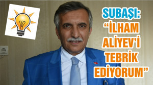 SUBAŞI “İLHAM ALİYEV’İ TEBRİK EDİYORUM”