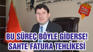 BU SÜREÇ BÖYLE GİDERSE! SAHTE FATURA TEHLİKESİ