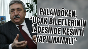 PALANDÖKEN, “UÇAK BİLETLERİNİN İADESİNDE KESİNTİ YAPILMAMALI”