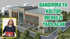 BANDIRMA’YA KÜLTÜR MERKEZİ YAPILACAK