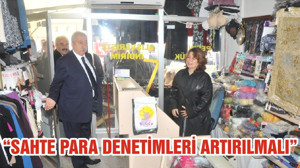 “SAHTE PARA DENETİMLERİ ARTIRILMALI”
