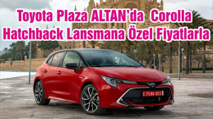 Toyota Plaza ALTAN’da Corolla Hatchback Lansmana Özel Fiyatlarla