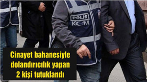 Cinayet bahanesiyle dolandırıcılık yapan 2 kişi tutuklandı