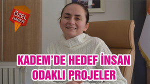 KADEM’DE HEDEF İNSAN ODAKLI PROJELER