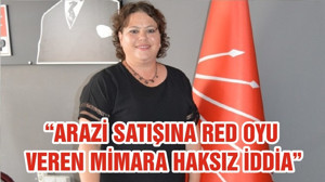 “ARAZİ SATIŞINA RED OYU VEREN MİMARA HAKSIZ İDDİA”