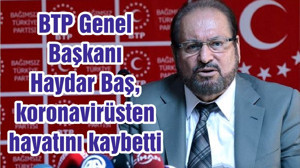 BTP Genel Başkanı Haydar Baş, koronavirüsten hayatını kaybetti