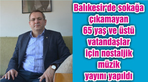 Balıkesir'de sokağa çıkamayan 65 yaş ve üstü vatandaşlar için nostaljik müzik yayını yapıldı