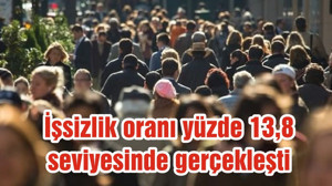 İşsizlik oranı yüzde 13,8 seviyesinde gerçekleşti