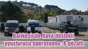 Balıkesir'de hava destekli uyuşturucu operasyonu: 8 gözaltı