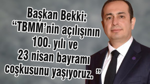 Başkan Bekki: “TBMM’nin açılışının 100. yılı ve 23 nisan bayramı coşkusunu yaşıyoruz. ”