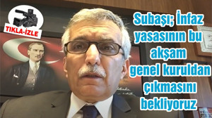 Subaşı; İnfaz yasasının bu akşam genel kuruldan çıkmasını bekliyoruz