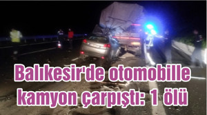 Balıkesir'de otomobille kamyon çarpıştı: 1 ölü
