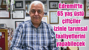 Edremit'te 65 yaş üstü çiftçiler izinle tarımsal faaliyetlerini yapabilecek
