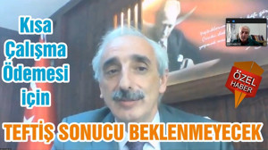 Kısa Çalışma Ödemesi için TEFTİŞ SONUCU BEKLENMEYECEK