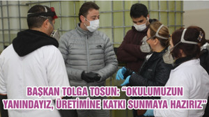 BAŞKAN TOLGA TOSUN: “OKULUMUZUN YANINDAYIZ, ÜRETİMİNE KATKI SUNMAYA HAZIRIZ”