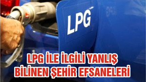 LPG İLE İLGİLİ YANLIŞ BİLİNEN ŞEHİR EFSANELERİ