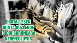 DİJİTALLEŞEN DÜNYA GÖZLERDE CİDDİ SORUNLARA NEDEN OLUYOR