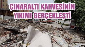 ÇINARALTI KAHVESİNİN YIKIMI GERÇEKLEŞTİ