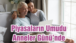 Piyasaların Umudu Anneler Günü’nde