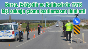 Bursa, Eskişehir ve Balıkesir'de 1913 kişi sokağa çıkma kısıtlamasını ihlal etti