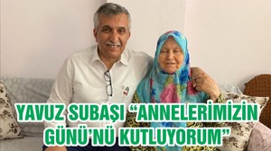 YAVUZ SUBAŞI “ANNELERİMİZİN GÜNÜ’NÜ KUTLUYORUM”