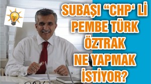 SUBAŞI “CHP‘ Lİ PEMBE TÜRK ÖZTRAK NE YAPMAK İSTİYOR?