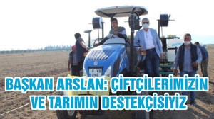 BAŞKAN ARSLAN: ÇİFTÇİLERİMİZİN VE TARIMIN DESTEKÇİSİYİZ
