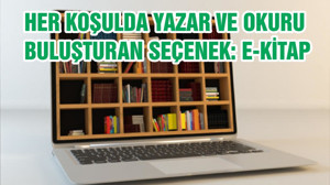 HER KOŞULDA YAZAR VE OKURU BULUŞTURAN SEÇENEK: E-KİTAP
