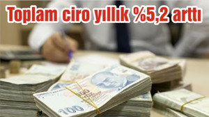 Toplam ciro yıllık %5,2 arttı