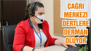 ÇAĞRI MERKEZİ DERTLERE DERMAN OLUYOR