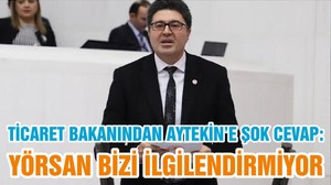 TİCARET BAKANINDAN AYTEKİN’E ŞOK CEVAP: YÖRSAN BİZİ İLGİLENDİRMİYOR
