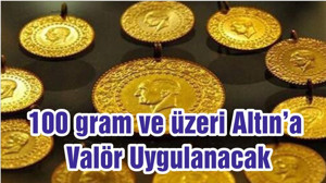 100 gram ve üzeri Altın’a Valör Uygulanacak