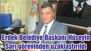 Erdek Belediye Başkanı Hüseyin Sarı görevinden uzaklaştırıldı