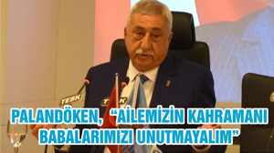 PALANDÖKEN, “AİLEMİZİN KAHRAMANI BABALARIMIZI UNUTMAYALIM”