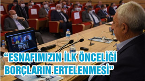 “ESNAFIMIZIN İLK ÖNCELİĞİ BORÇLARIN ERTELENMESİ”